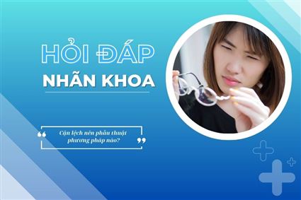 Hỏi đáp nhãn khoa: Cận lệch nên phẫu thuật phương pháp nào?